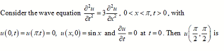 Consider the wave equation
0<x<A,t> 0, with
u(0,1) = 1(xt)= 0, u(x,0) = sin x and =0 at t=0. Then u
is
