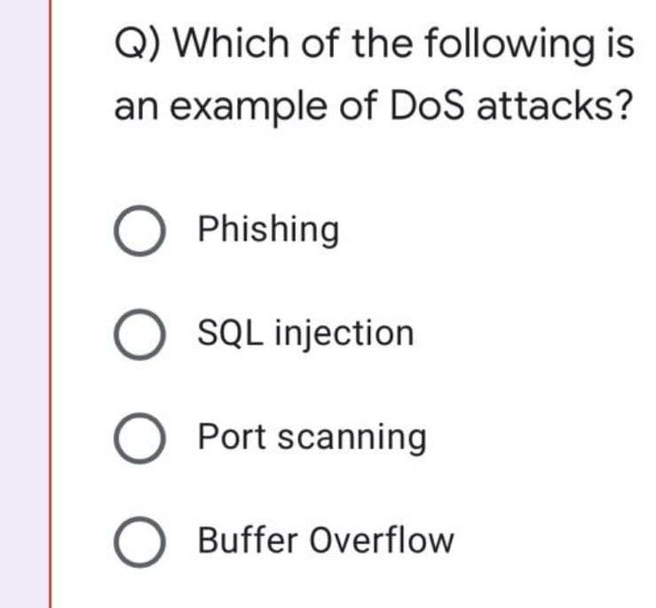 Q) Which of the following is
an example of DoS attacks?
O Phishing
O SQL injection
O Port scanning
O Buffer Overflow