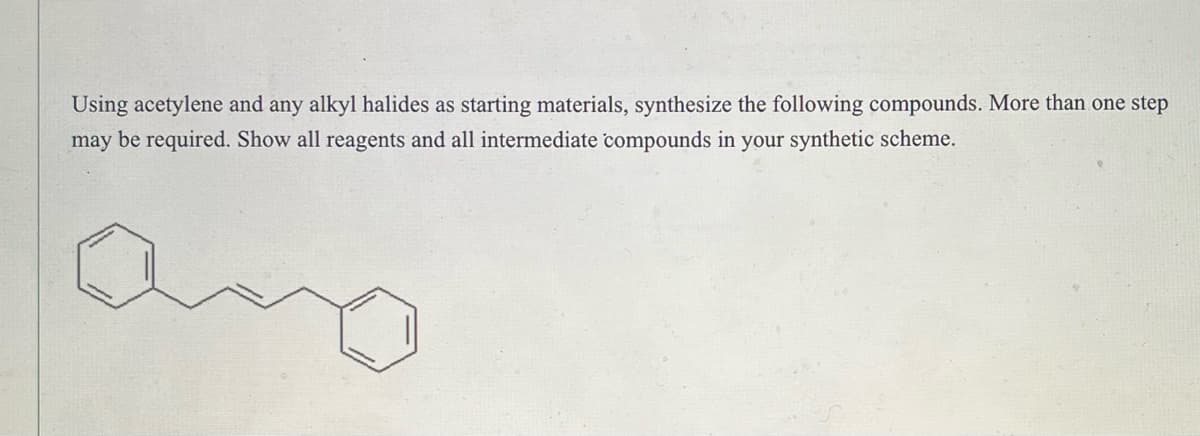Using acetylene and any alkyl halides as starting materials, synthesize the following compounds. More than one step
may be required. Show all reagents and all intermediate compounds in your synthetic scheme.