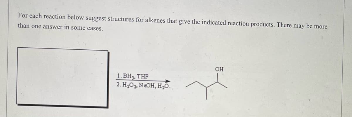 For each reaction below suggest structures for alkenes that give the indicated reaction products. There may be more
than one answer in some cases.
OH
1. BH3, THF
2. H₂O₂, NaOH, H₂O.