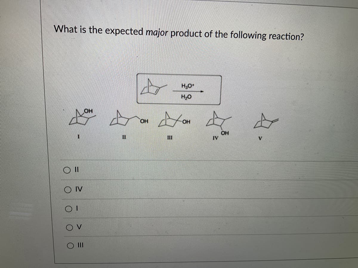 What is the expected major product of the following reaction?
CO II
O
O
I
O
IV
1
V
=
OH
11
OH
H₂O*
H₂O
No
OH
111
OH
☆
