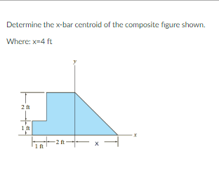 Determine the x-bar centroid of the composite figure shown.
Where: x=4 ft
-2ft
