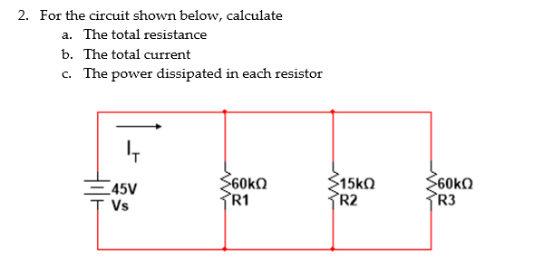 2. For the circuit shown below, calculate
a. The total resistance
b. The total current
c. The power dissipated in each resistor
45V
Vs
S60kΩ
R1
$15kQ
R2
>60kΩ
R3