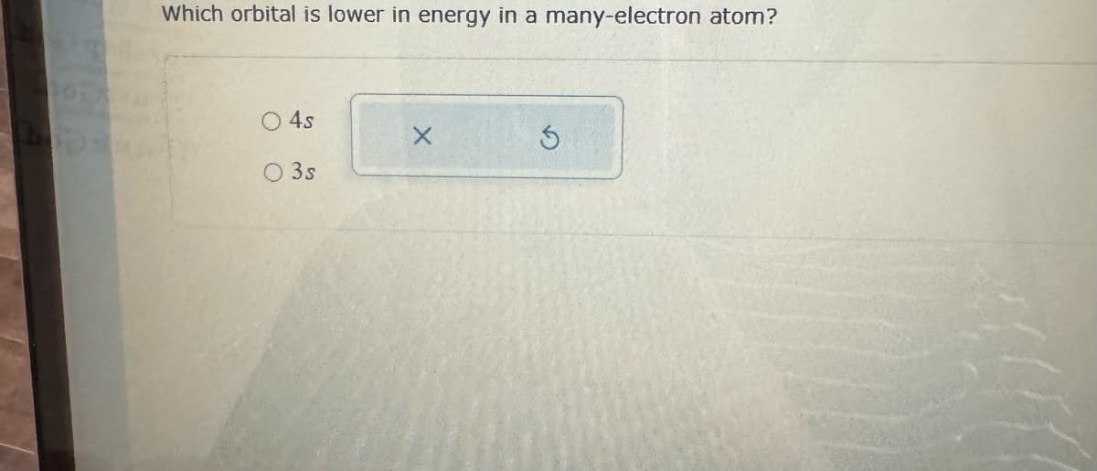 Which orbital is lower in energy in a many-electron atom?
4s
O 3s
X
S
