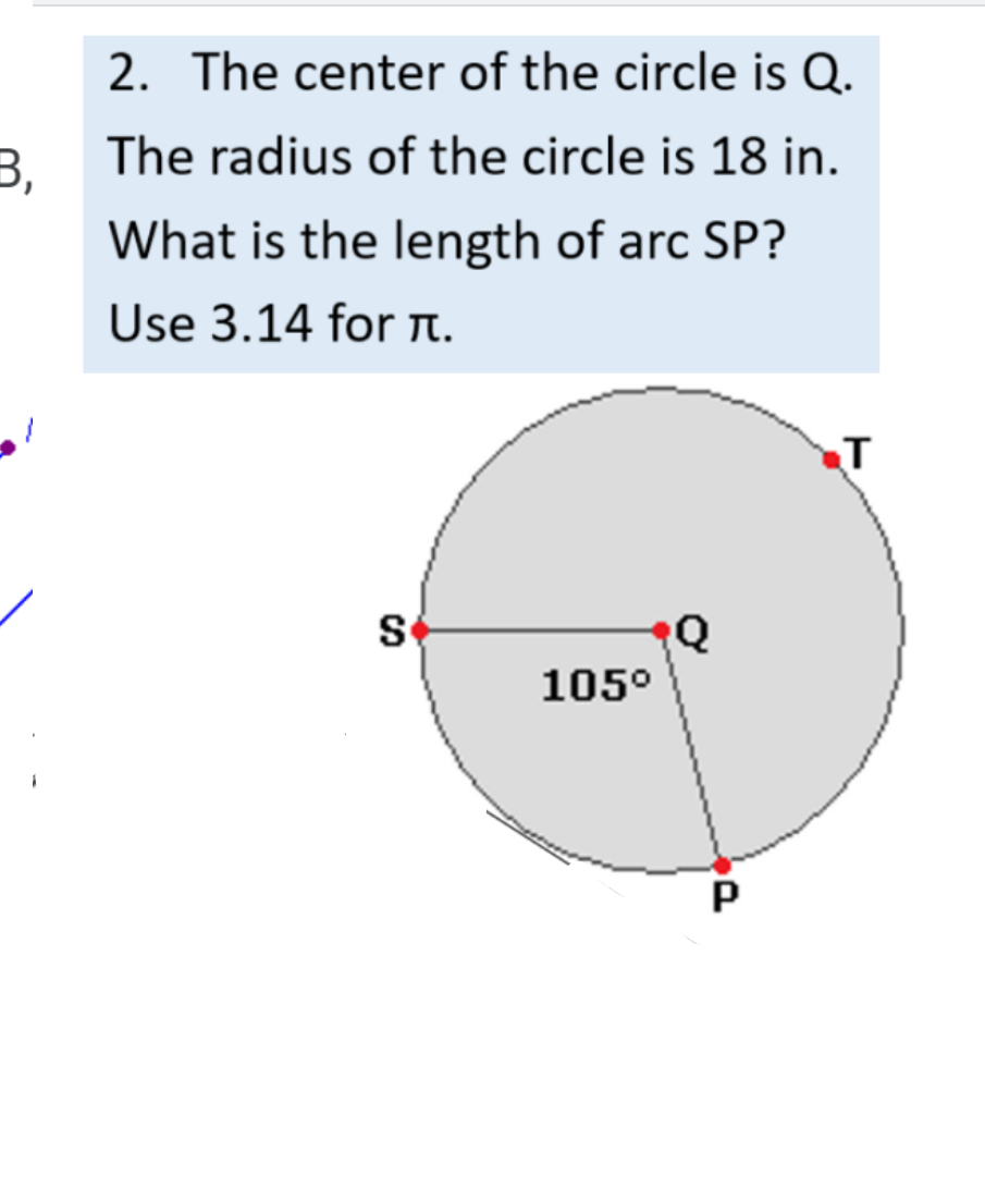 2. The center of the circle is Q.
3. The radius of the circle is 18 in.
What is the length of arc SP?
Use 3.14 for t.
105°
P
