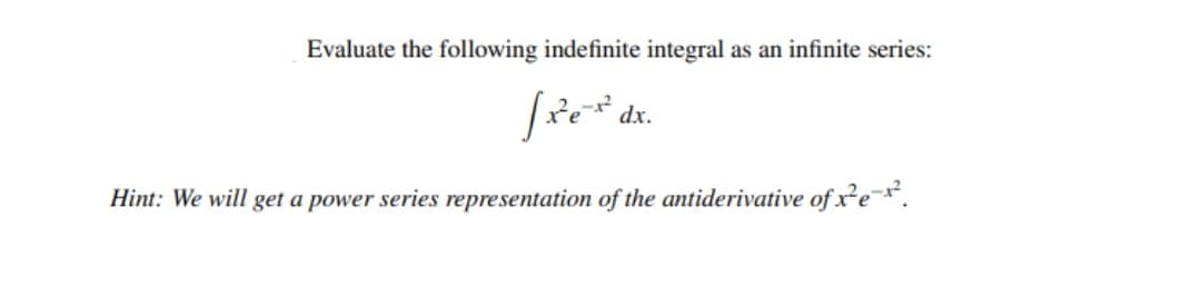 Evaluate the following indefinite integral as an infinite series:
dx.
Hint: We will get a power series representation of the antiderivative of xe¯*.
