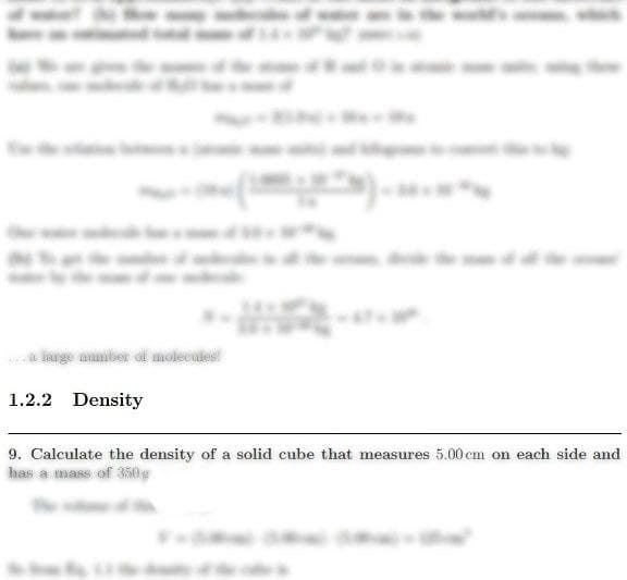 a large number of molecules.
1.2.2 Density
9. Calculate the density of a solid cube that measures 5.00 cm on each side and
has a mass of 350g