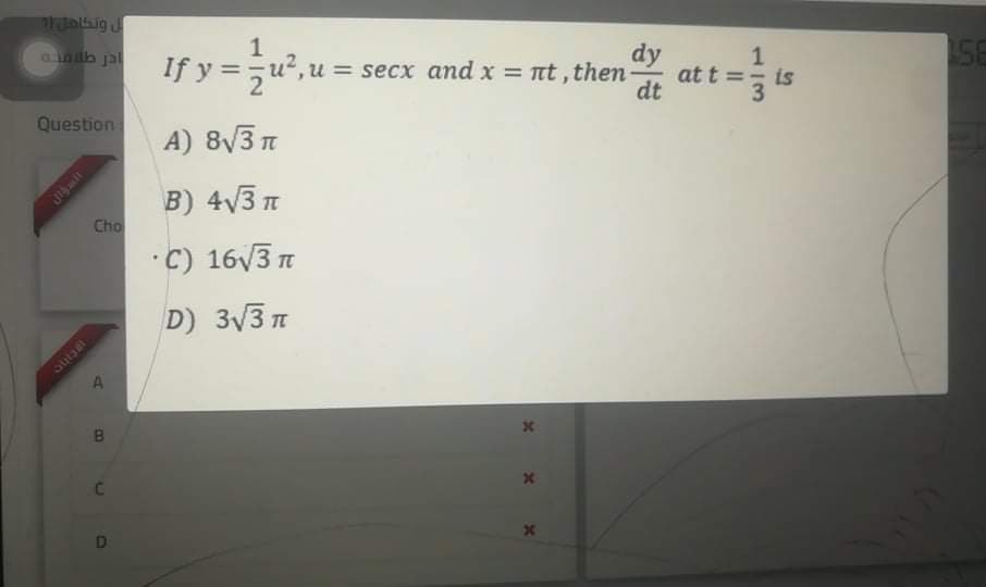 56
if y = u",u=
dy
at t =
dt
ainilb jal
= secx and x = nt, them
is
Question
A) 8V3 T
B) 4V3 T
Cho
•C) 16/3 n
D) 3V3 n
B.
x x x
DI
IRCHIC
