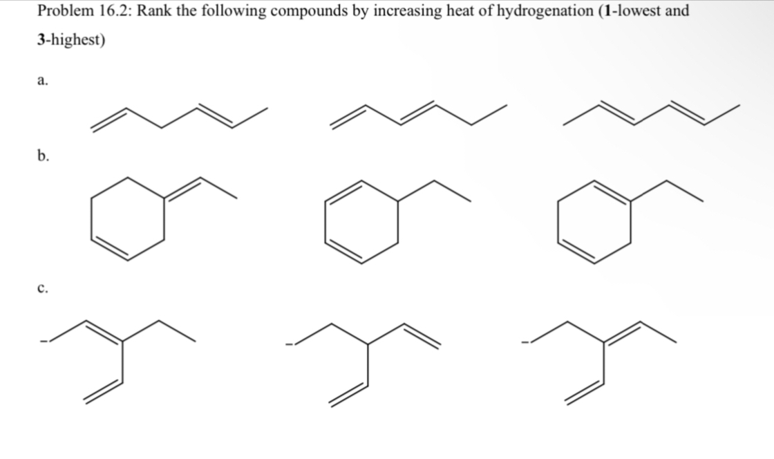 Problem 16.2: Rank the following compounds by increasing heat of hydrogenation (1-lowest and
3-highest)
a.
b.
C.