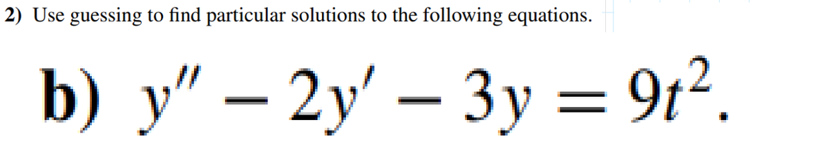2) Use guessing to find particular solutions to the following equations.
b) y" - 2y' - 3y = 9t².