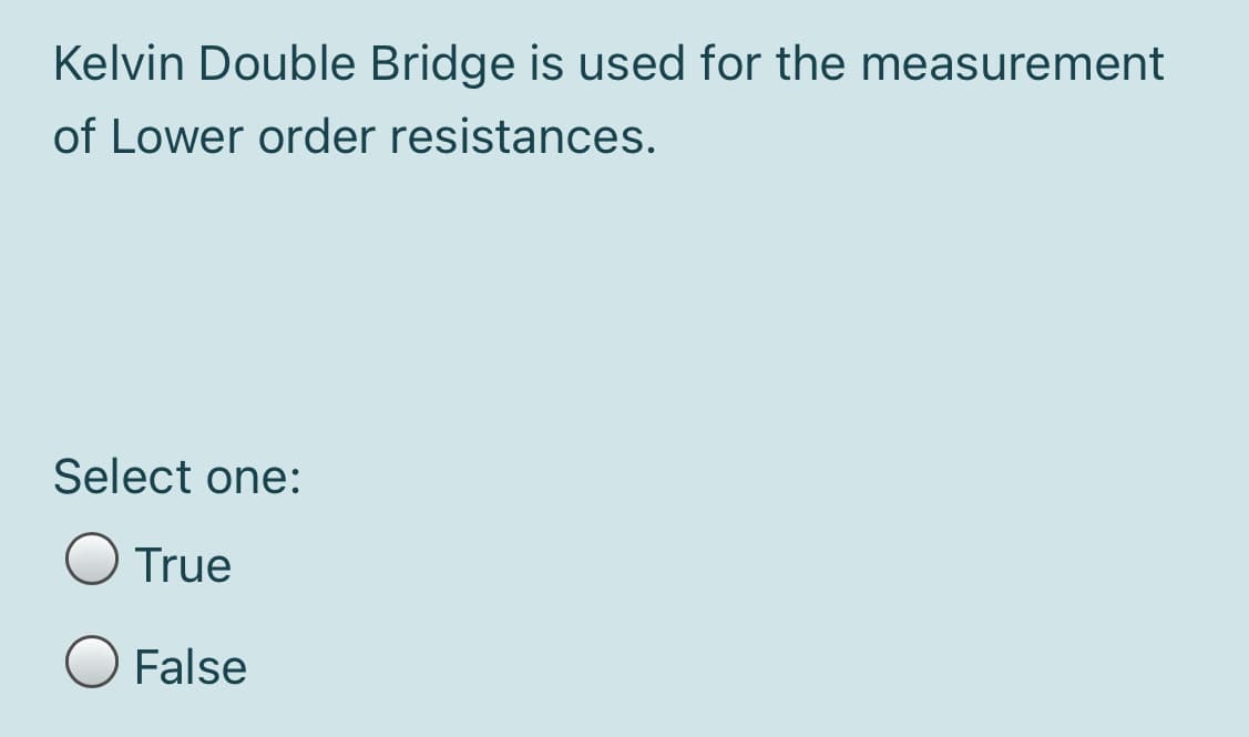 Kelvin Double Bridge is used for the measurement
of Lower order resistances.
Select one:
True
False
