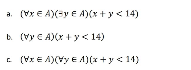 (Vx E A) (Gy € A)(х + у < 14)
а.
b. (Vy € A) (x +у< 14)
(Уx€ A) (Vy € A)(х + у < 14)
С.
