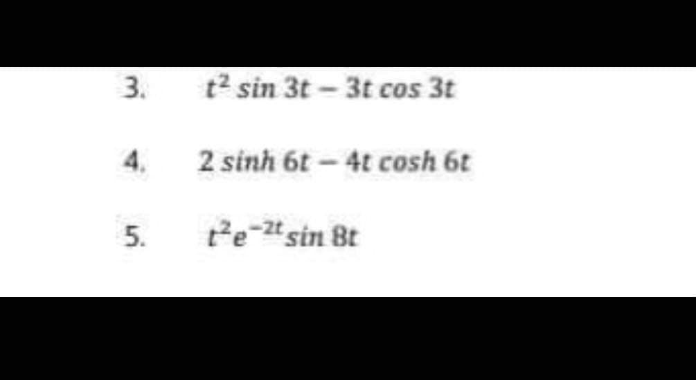 3.
4.
5.
t² sin 3t-3t cos 3t
2 sinh 6t-4t cosh 6t
t²e-2t sin 8t