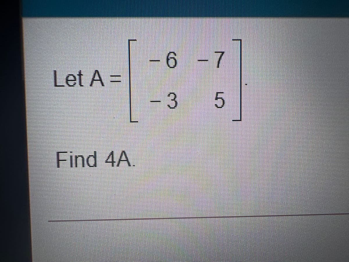 -6-7
Let A =
3
5.
Find 4A.
