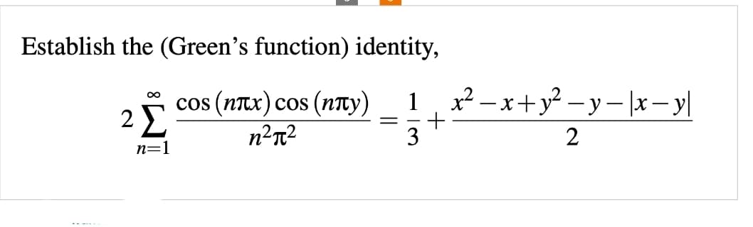 Establish the (Green's function) identity,
cos (nπx) cos (nπyY)
n²π²
∞
2Σ
n=1
=
1¸ x² −x+y² −y-|x-y|
+
3
2