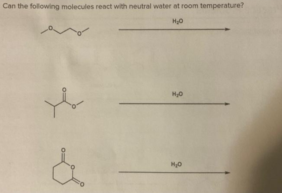 Can the following molecules react with neutral water at room temperature?
H₂O
H₂O
H₂O