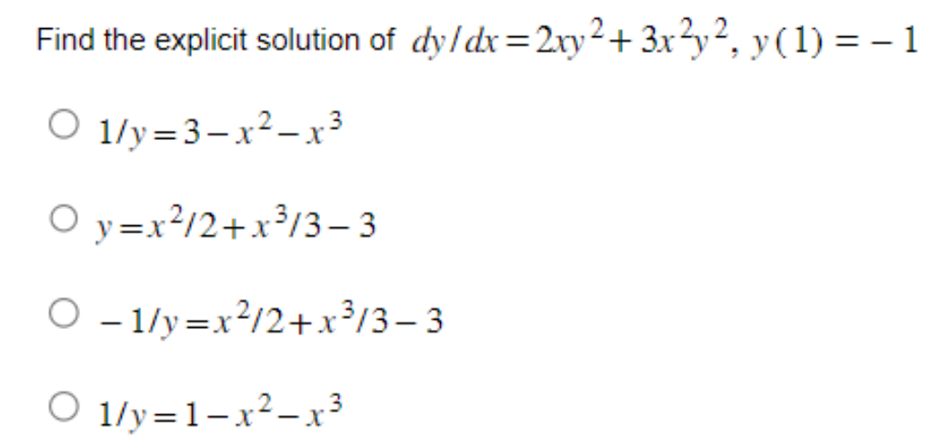 Find the explicit solution of dy/dx=2xy²+3x²y², y (1) = − 1
O 1/y=3-x²-x³
Oy=x²/2+x³/3-3
O-1/y=x²/2+x³/3-3
O 1/y=1-x²-x³ 3
