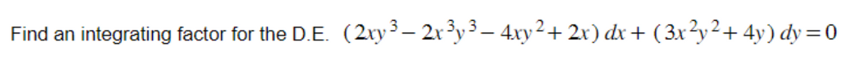 Find an integrating factor for the D.E. (2xy ³- 2x ³y ³ — 4xy² + 2x) dx + ( 3x²y²+ 4y) dy = 0