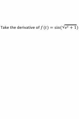 Take the derivative of f (t) = sin(Vet + 1)
