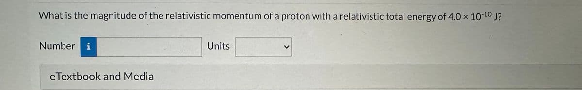 What is the magnitude of the relativistic momentum of a proton with a relativistic total energy of 4.0 × 10-10 J?
Number i
eTextbook and Media
Units