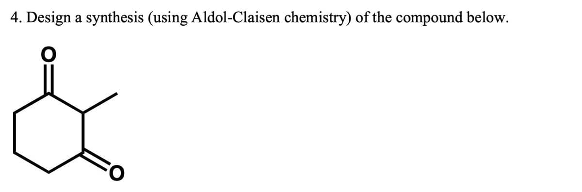 4. Design a synthesis (using Aldol-Claisen chemistry) of the compound below.