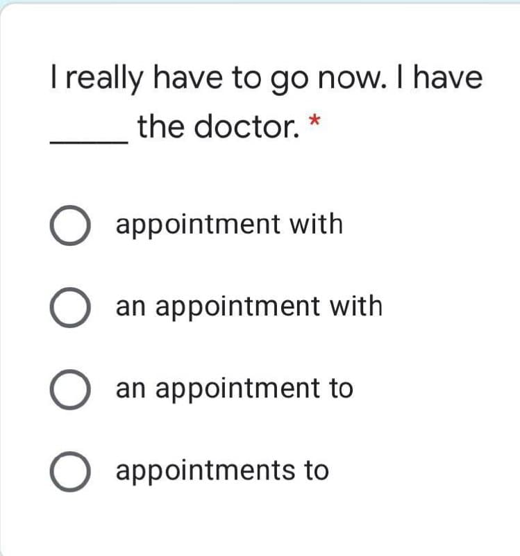 Ireally have to go now. I have
the doctor. *
appointment with
O an appointment with
an appointment to
O appointments to
O O O O
