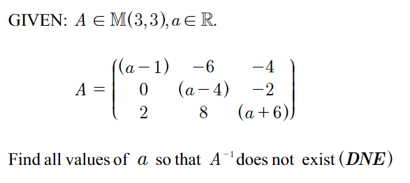 GIVEN: A E M(3,3), a € R.
-1) -6
0
2
-4
-2
(a + 6))
Find all values of a so that A¹ does not exist (DNE)
A
(a −4)
8
