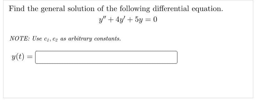 Find the general solution of the following differential equation.
y" + 4y + 5y = 0
NOTE: Use C₁, C₂ as arbitrary constants.
y(t)
=