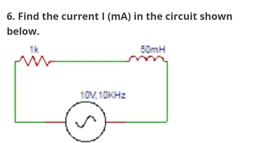 6. Find the current I (mA) in the circuit shown
below.
1k
10V, 10KHz
50mH