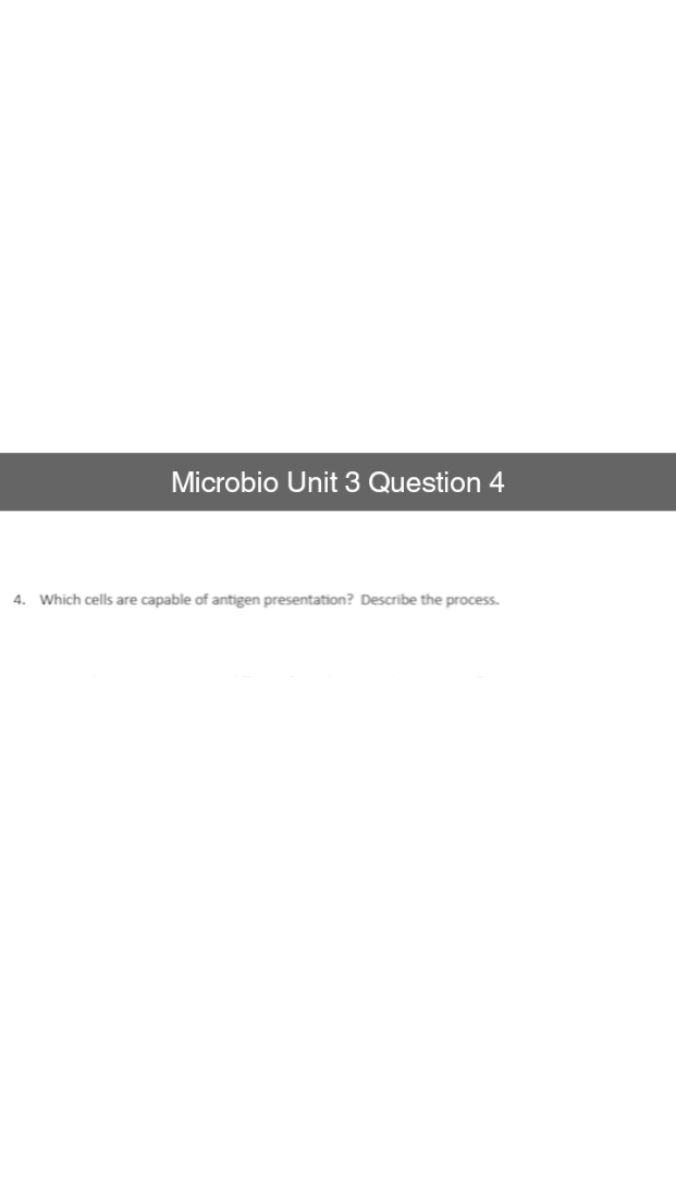 Microbio Unit 3 Question 4
4. Which cells are capable of antigen presentation? Describe the process.