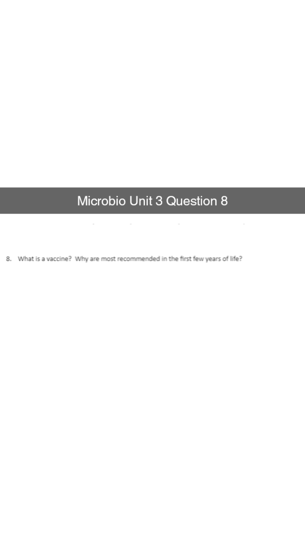 Microbio Unit 3 Question 8
8. What is a vaccine? Why are most recommended in the first few years of life?
