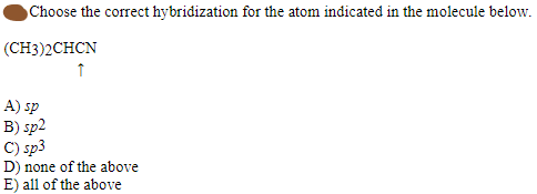 Choose the correct hybridization for the atom indicated in the molecule below.
(CH3)2CHCN
A) sp
B) sp2
C) sp3
D) none of the above
E) all of the above
