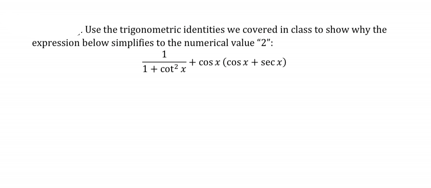 Use the trigonometric identities we covered in class to show why the
expression below simplifies to the numerical value "2":
1
1+ cot²x+cosx (cosx + secx)