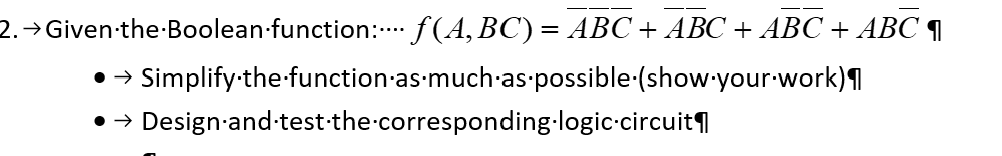 2. →Given·the·Boolean-function:···· ƒ(A,BC) = ABC + ABC + ABC + ABC ¶
● →→
› Simplify the function·as·much·as possible (show your work)¶
Design and test the corresponding-logic-circuit