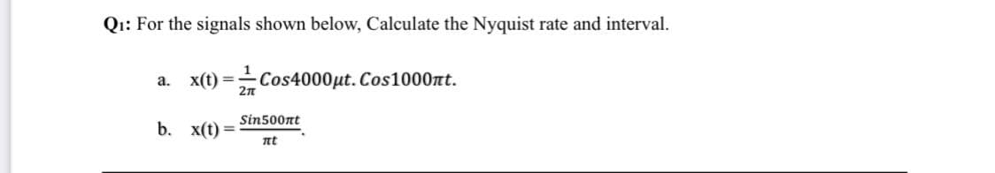 Qı: For the signals shown below, Calculate the Nyquist rate and interval.
x(t) =Cos4000µt. Cos1000nt.
а.
2n
Sin500nt
b. x(t) =
nt
