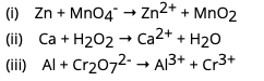 (i)
Zn + MnO4 → Zn²+ + MnO₂
(ii) Ca + H₂O2 → Ca2+ + H₂O
(iii) Al + Cr₂O72- → A13+ + Cr3+