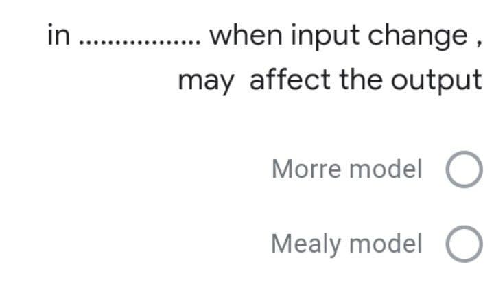 in . . when input change,
may affect the output
Morre model
Mealy model O
