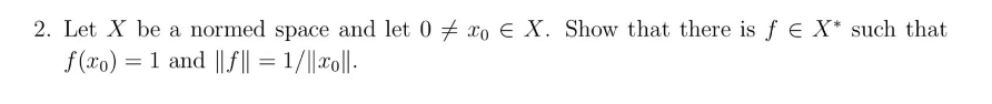 2. Let X be a normed space and let 0x0 € X. Show that there is f = X* such that
f(x) = 1 and ƒ || = 1/||xo||.