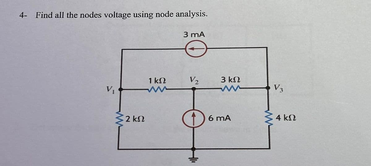 4- Find all the nodes voltage using node analysis.
2 ΚΩ
1 ΚΩ
3 mA
V₂
3 ΚΩ
6 mA
V3
· 4 ΚΩ