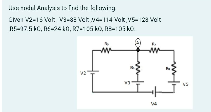 Use nodal Analysis to find the following.
Given V2=16 Volt, V3=88 Volt,V4=114 Volt,V5-128 Volt
,R5=97.5 KQ, R6=24 kQ, R7=105 k0, R8=105 KQ.
V2
Rs
V3
Re
R7
M
V4
2
Ra
V5