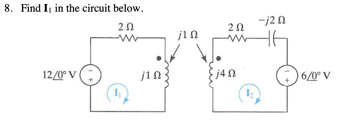 8. Find I₁ in the circuit below.
2 Ω
από την
12/0° V
j1Ω-
j1 Ω
2 Ω
Μ
j4 Ω
-j2 Ω
6/0° V