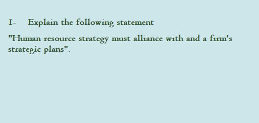 I-
Explain the following statement
"Human resource strategy must alliance with and a firm's
strategic plans".
