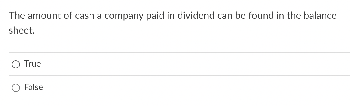 The amount of cash a company paid in dividend can be found in the balance
sheet.
True
False