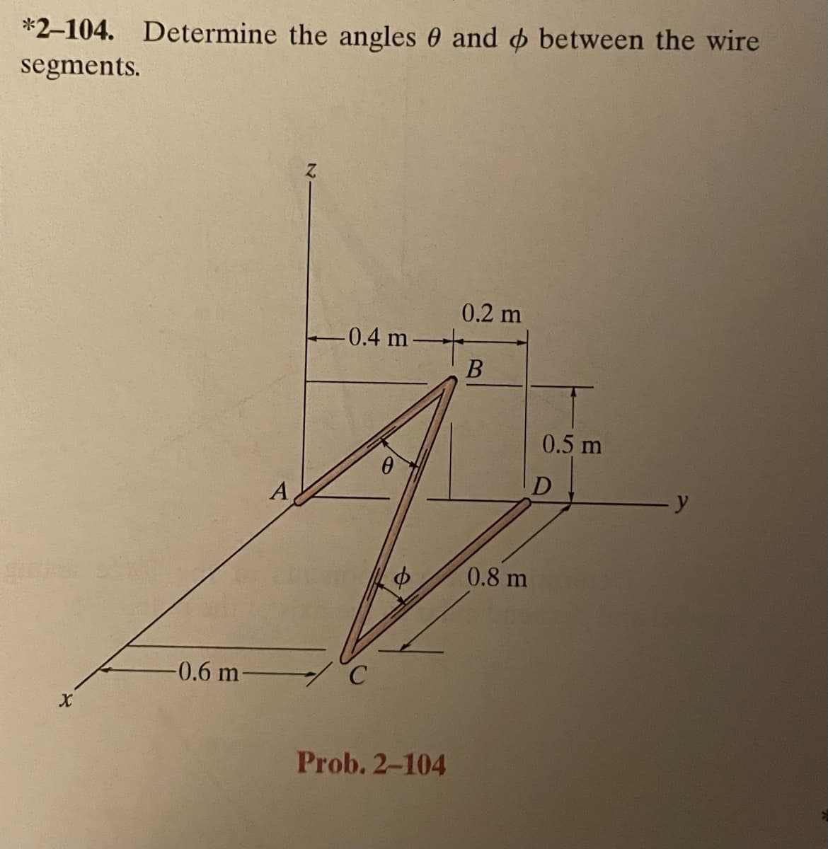 *2-104. Determine the angles and between the wire
segments.
X
-0.6 m-
A
-0.4 m
C
0
Prob. 2-104
0.2 m
B
0.8 m
0.5 m
D
y