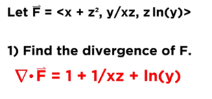 Let F = <x + z², y/xz, z In(y)>
1) Find the divergence of F.
V•F = 1+ 1/xz + In(y)
