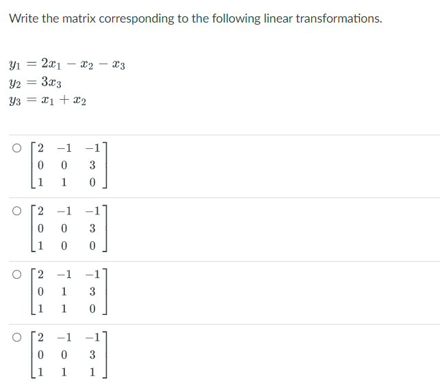 Write the matrix corresponding to the following linear transformations.
Yı
2x1 – x2 – x3
Y2
3x3
Y3 = x1 + x2
2.
-1
-1
3
1
1
2
-1
-1
3
1
2
-1
-1
1
1
1
2.
-1
1
3
1
1
1
