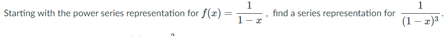 1
1
Starting with the power series representation for f(x) =
1-
find a series representation for
(1 – x)3
|
