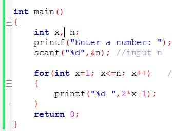 int main ()
int x, n;
printf("Enter a number: ");
scanf ("%d", &n); //input n
for (int x=1; x<=n; x++)
{
printf ("%d ",2*x-1);
return 0;
