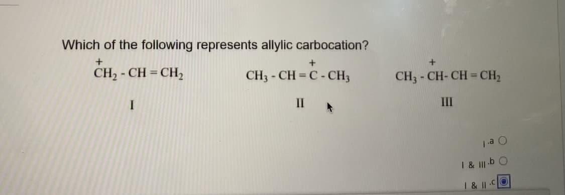 Which of the following represents allylic carbocation?
CH, - CH = CH,
CH3 - CH = C - CH3
CH3 - CH- CH = CH2
II
III
1 & III -b
& ||CO
