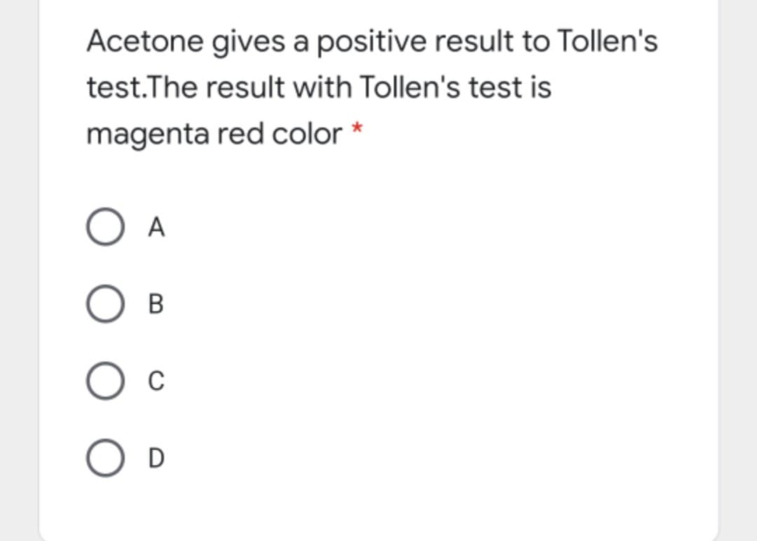 Acetone gives a positive result to Tollen's
test.The result with Tollen's test is
magenta red color *
A
В
C
D
